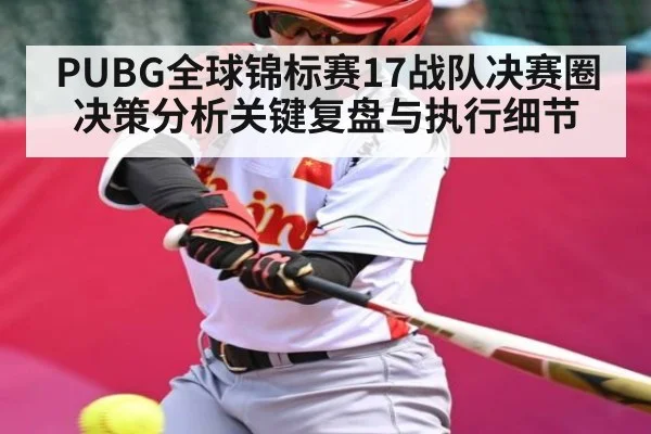 PUBG全球锦标赛17战队决赛圈决策分析关键复盘与执行细节