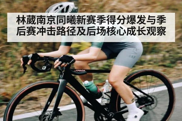 林葳南京同曦新赛季得分爆发与季后赛冲击路径及后场核心成长观察